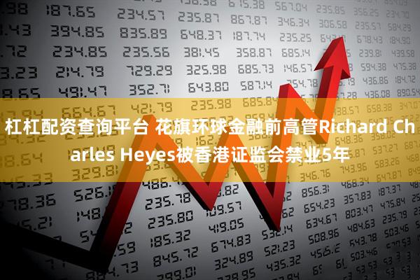 杠杠配资查询平台 花旗环球金融前高管Richard Charles Heyes被香港证监会禁业5年