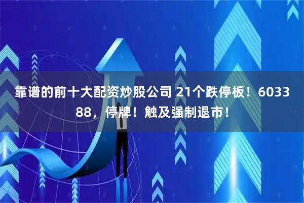 靠谱的前十大配资炒股公司 21个跌停板！603388，停牌！触及强制退市！