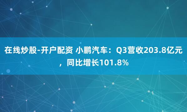 在线炒股-开户配资 小鹏汽车：Q3营收203.8亿元，同比增长101.8%