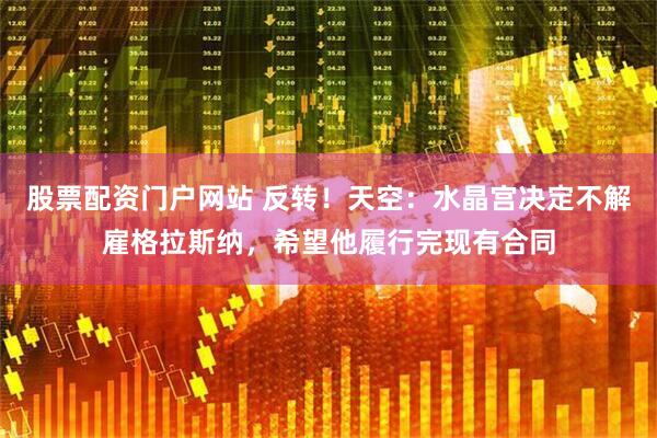 股票配资门户网站 反转！天空：水晶宫决定不解雇格拉斯纳，希望他履行完现有合同