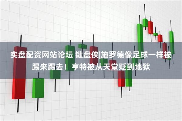 实盘配资网站论坛 键盘侠|施罗德像足球一样被踢来踢去！亨特被从天堂贬到地狱