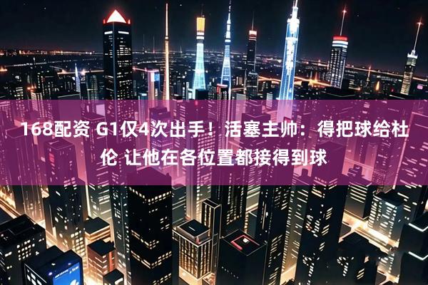 168配资 G1仅4次出手！活塞主帅：得把球给杜伦 让他在各位置都接得到球
