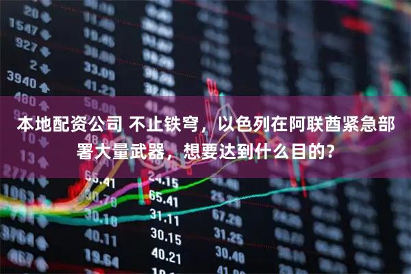 本地配资公司 不止铁穹，以色列在阿联酋紧急部署大量武器，想要达到什么目的？