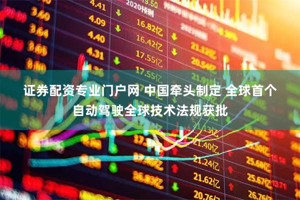 证券配资专业门户网 中国牵头制定 全球首个自动驾驶全球技术法规获批