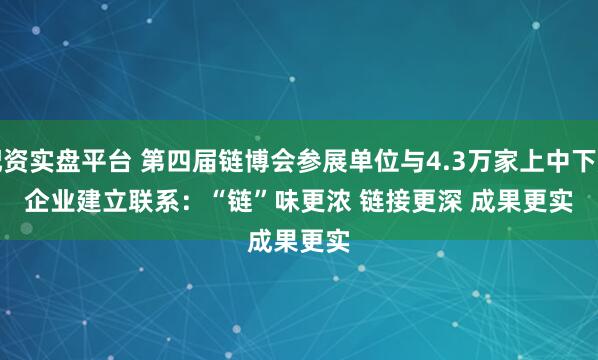 配资实盘平台 第四届链博会参展单位与4.3万家上中下游企业建立联系：“链”味更浓 链接更深 成果更实